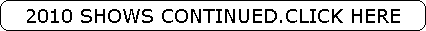 2010 SHOWS CONTINUED.CLICK HERE