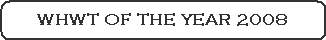 WHWT OF THE YEAR 2008