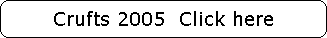Crufts 2005  Click here